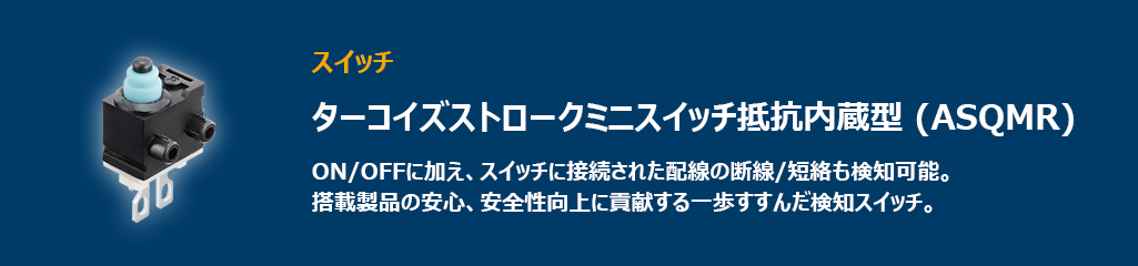 ”配線の断線や短絡を検知し搭載製品の安全性向上に貢献するスイッチ、ターコイズストロークミニスイッチ抵抗内蔵型(ASQMR)”