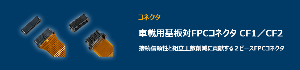 ”接続信頼性と組立工数削減に貢献する2ピースFPCコネクタ、CF1、CF2”