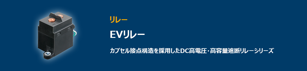 ”カプセル接点構造を採用したDC高電圧・高容量遮断リレーシリーズ、EVリレー”