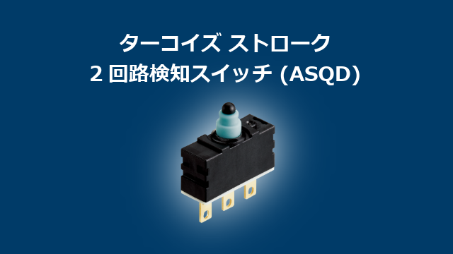 ”1つのスイッチに2つの独立した可動接点を内蔵した2回路検知スイッチ(ASQD)”