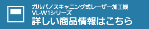 ガルバノスキャニング方式レーザー加工機(レーザー溶着機) VL-W1シリーズ 詳しい商品情報はこちら