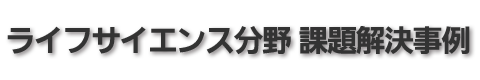 ライフサイエンス分野 課題解決事例