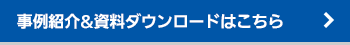 事例紹介&資料ダウンロードはこちら